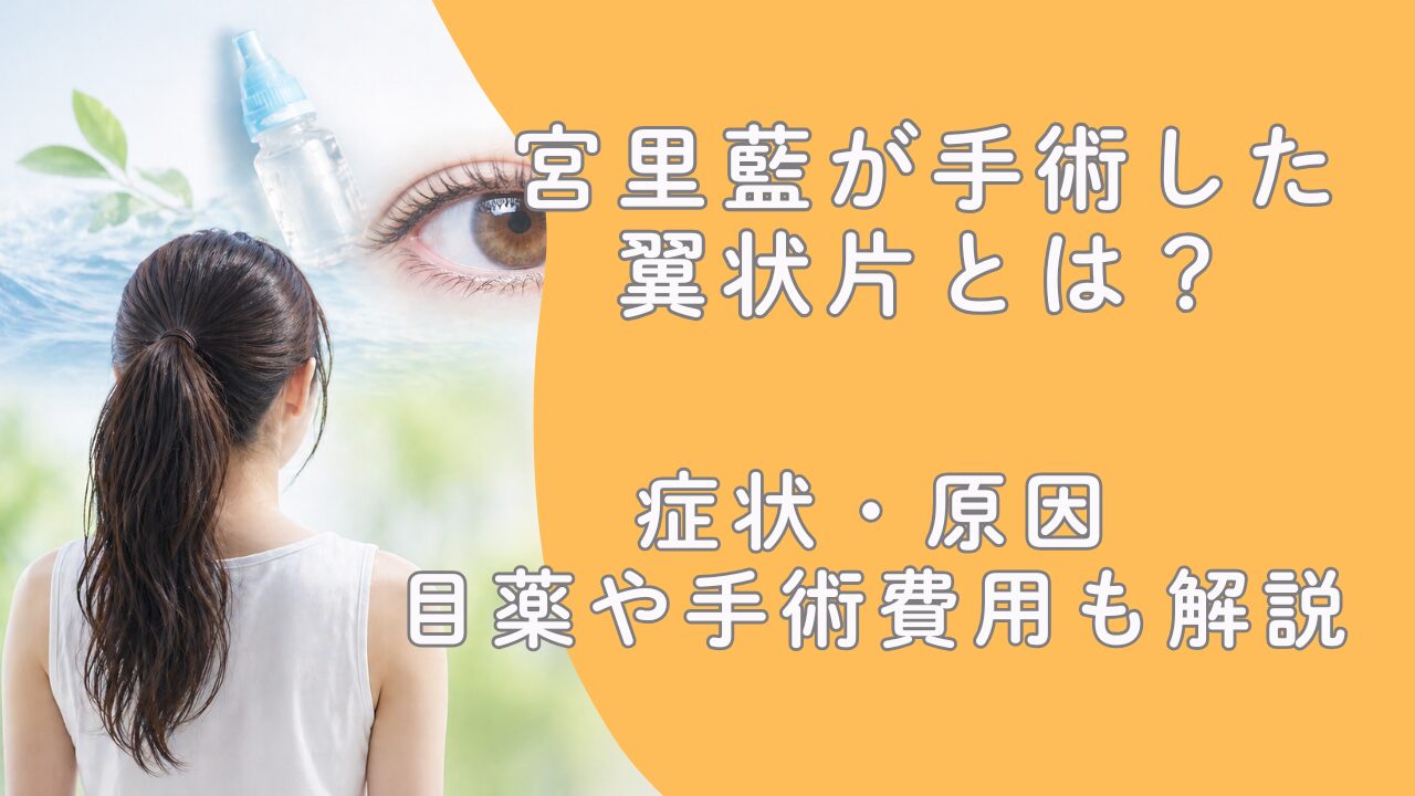 宮里藍が手術した翼状片とは？症状・原因・目薬や手術費用も解説