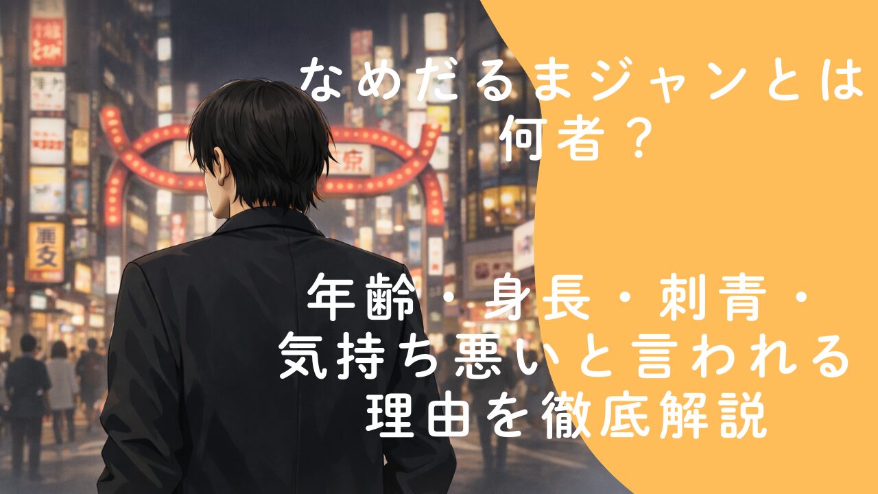 なめだるまジャンとは何者？年齢・身長・刺青・気持ち悪いと言われる理由を徹底解説