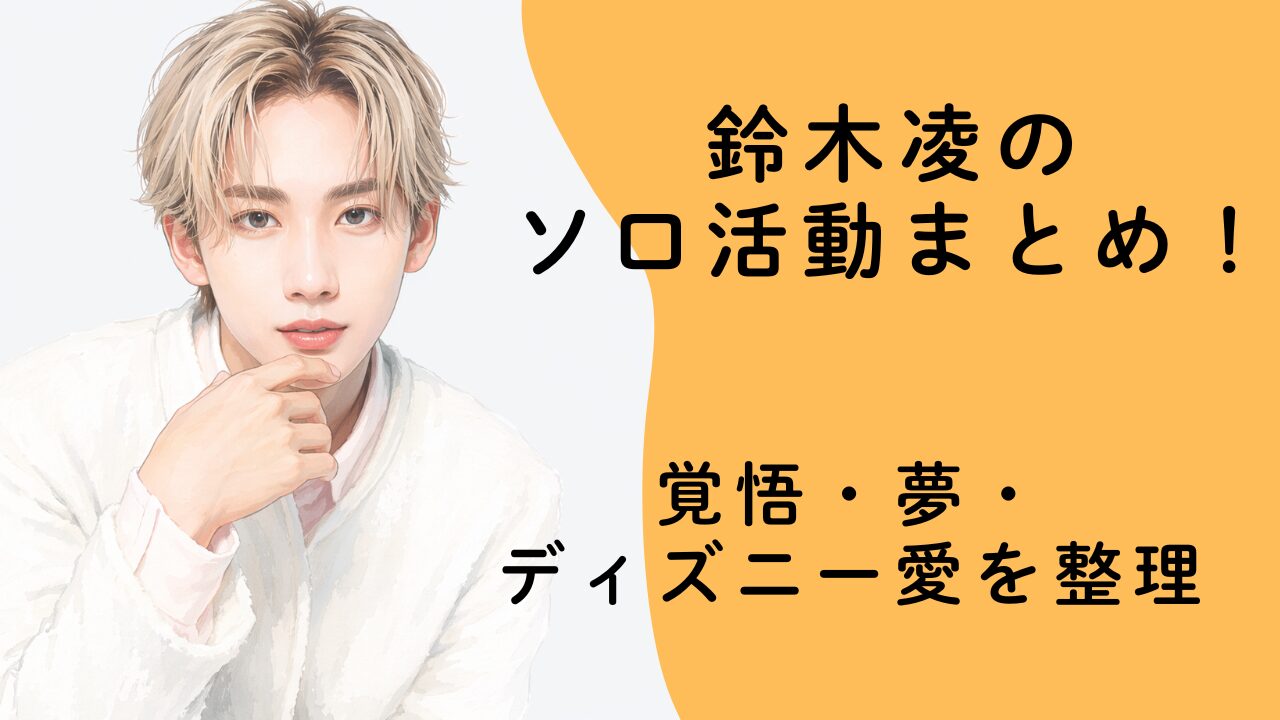 鈴木凌のソロ活動まとめ！覚悟・夢・ディズニー愛を整理