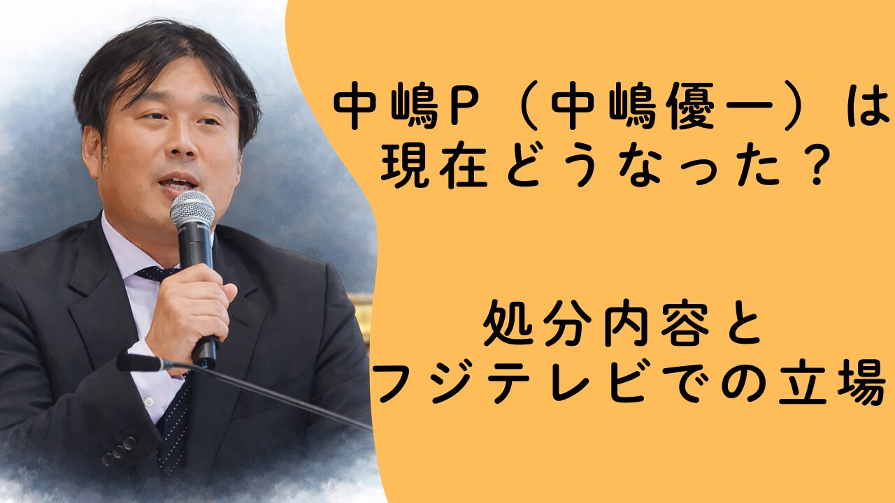 中嶋P（中嶋優一）は現在どうなった？処分内容とフジテレビでの立場