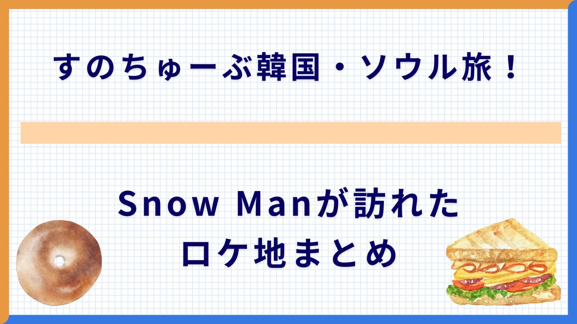 すのちゅーぶ韓国・ソウル旅！Snow Manが訪れたロケ地まとめ