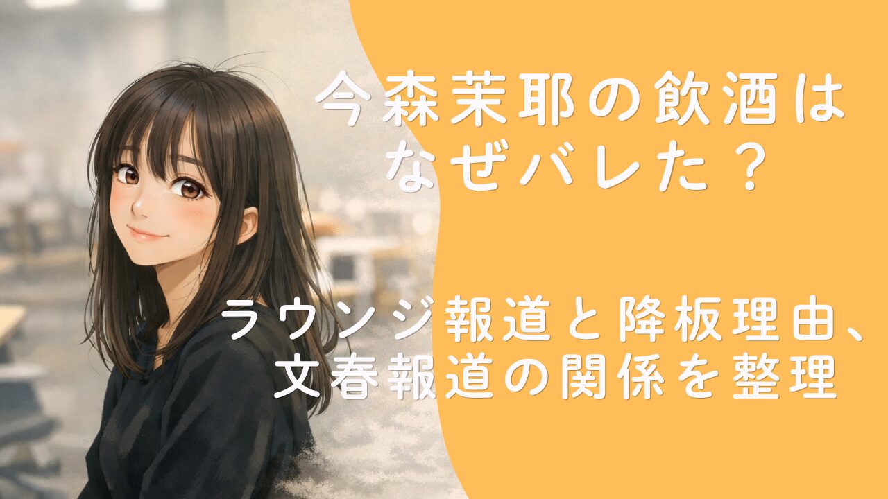 今森茉耶の飲酒はなぜバレた？ラウンジ報道と降板理由、文春報道の関係を整理