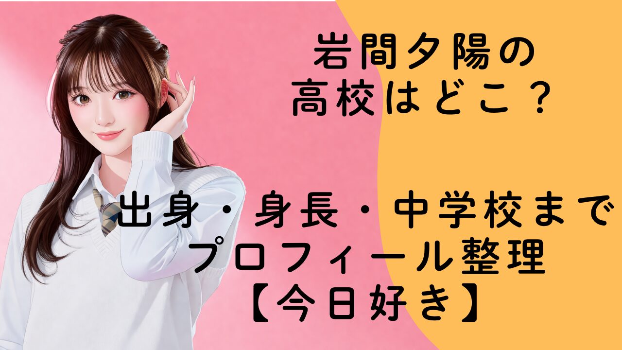 岩間夕陽の高校はどこ？出身・身長・中学校までプロフィール整理【今日好き】
