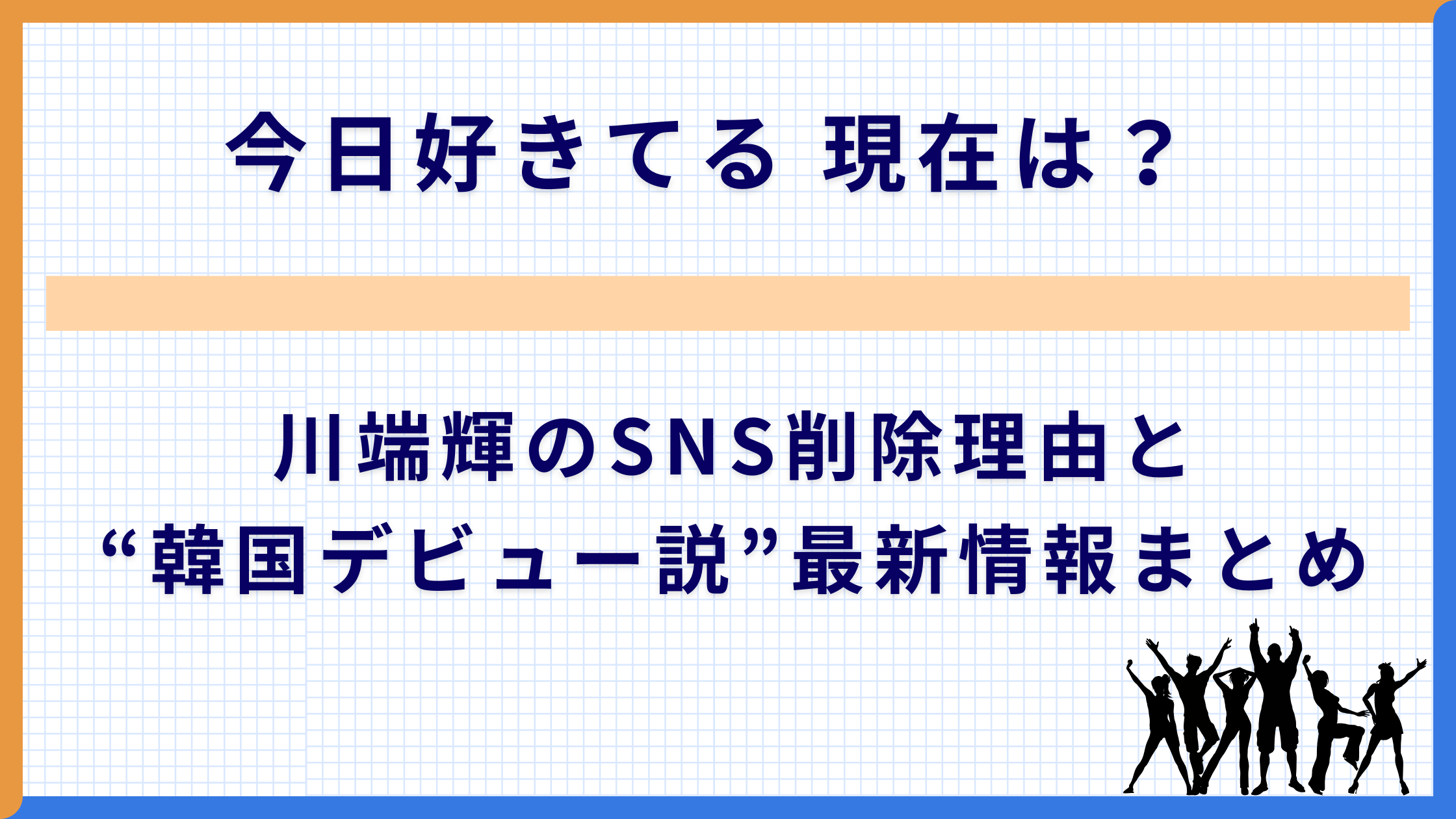 今日好きてる 現在は？川端輝のSNS削除理由と“韓国デビュー説”最新情報まとめ