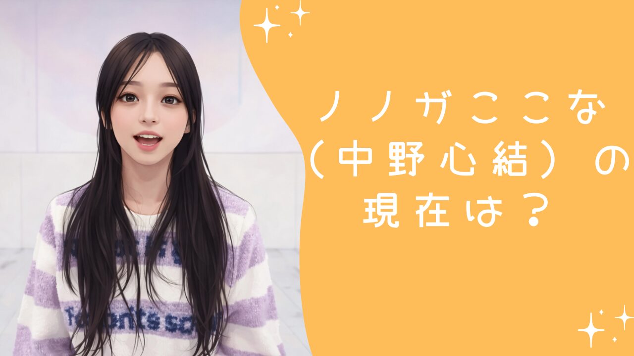 ノノガここな（中野心結）の現在は？脱落の理由とその後の活動まとめ