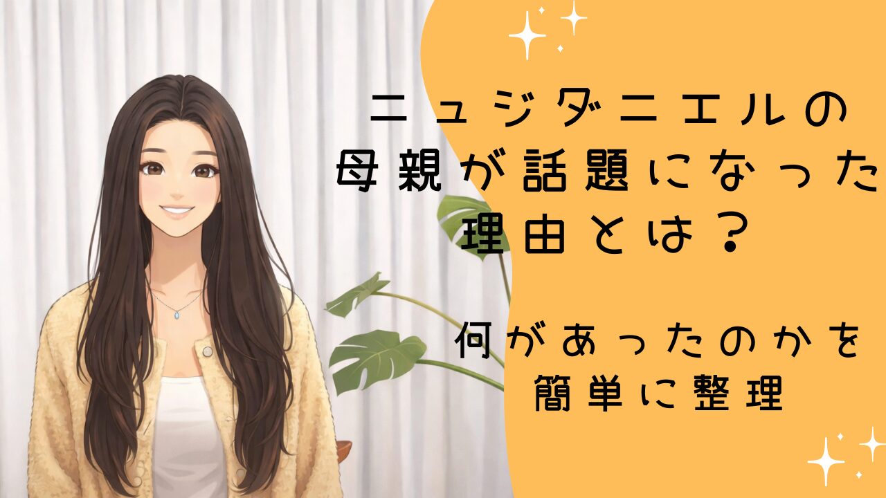 ニュー ジーンズ ダニエルの母親が話題になった理由とは？何があったのかを簡単に整理