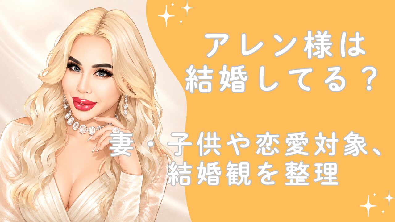 アレン様は結婚してる？妻・子供や恋愛対象、結婚観を整理