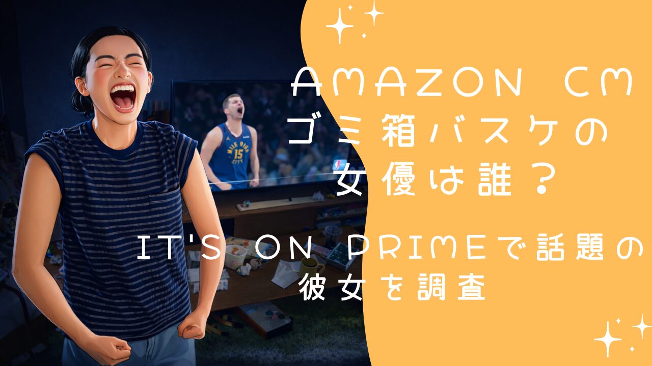 Amazon CM ゴミ箱バスケの女優は誰？It's on Primeで話題の彼女を調査