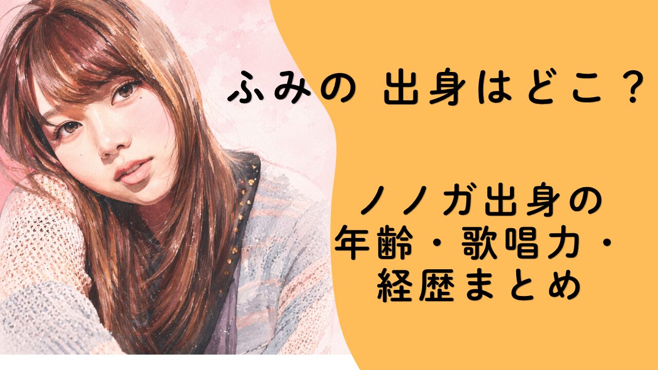 ふみの 出身はどこ？ノノガ出身の年齢・歌唱力・経歴まとめ