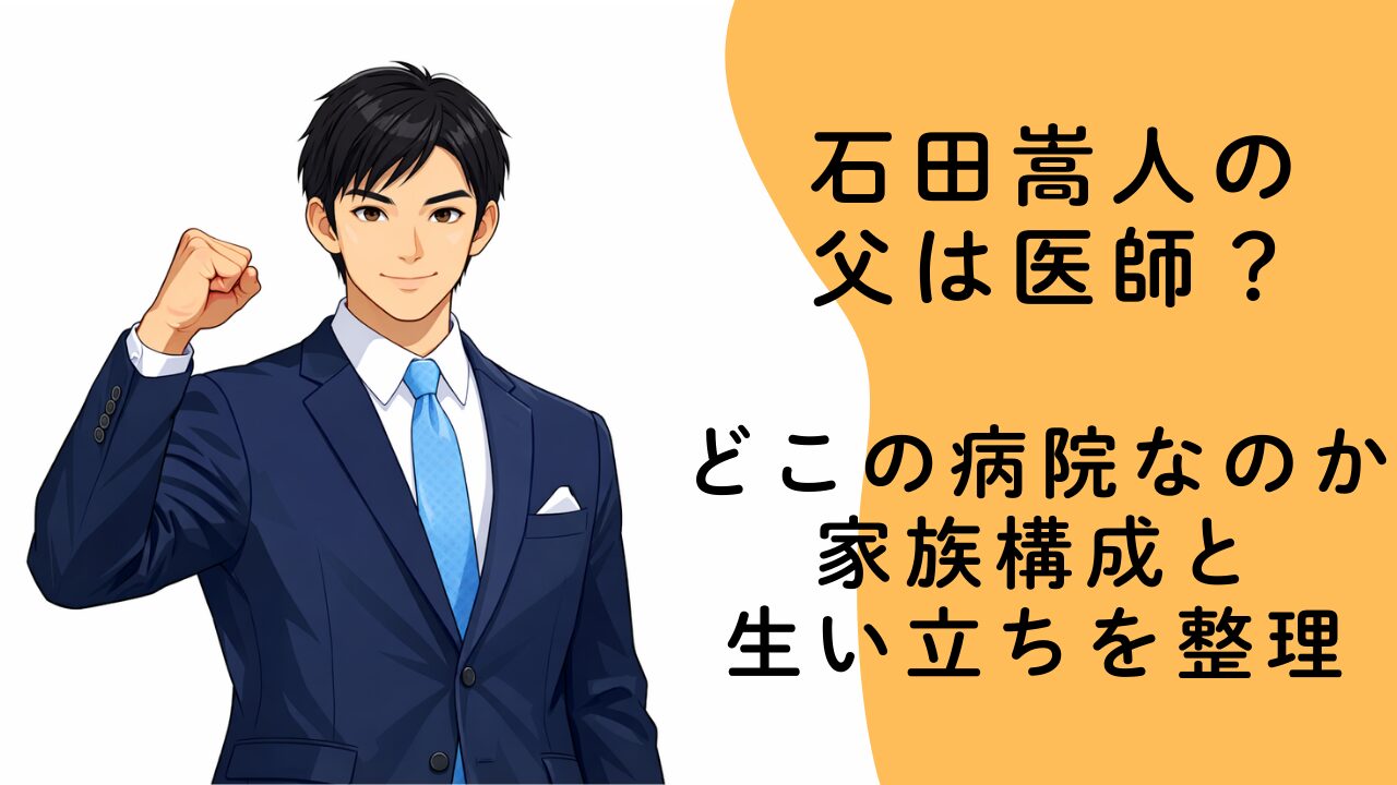石田嵩人の父は医師？どこの病院なのか家族構成と生い立ちを整理