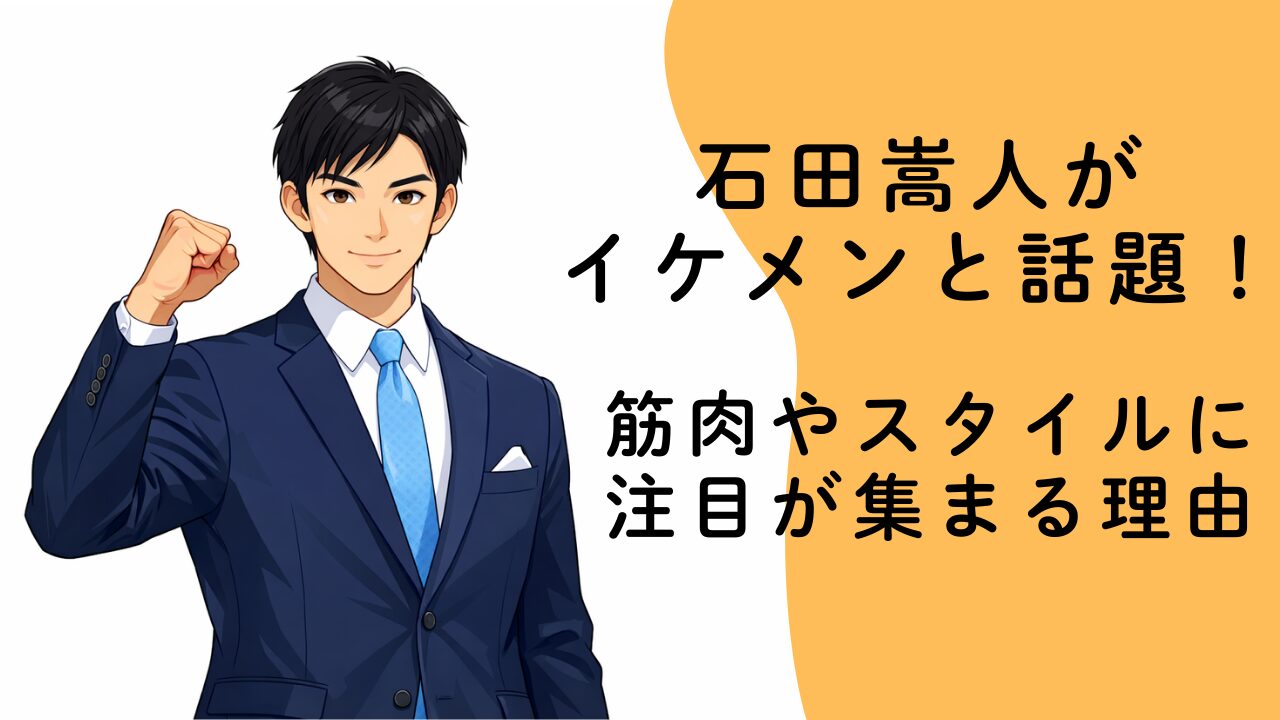 石田嵩人がイケメンと話題！筋肉やスタイルに注目が集まる理由