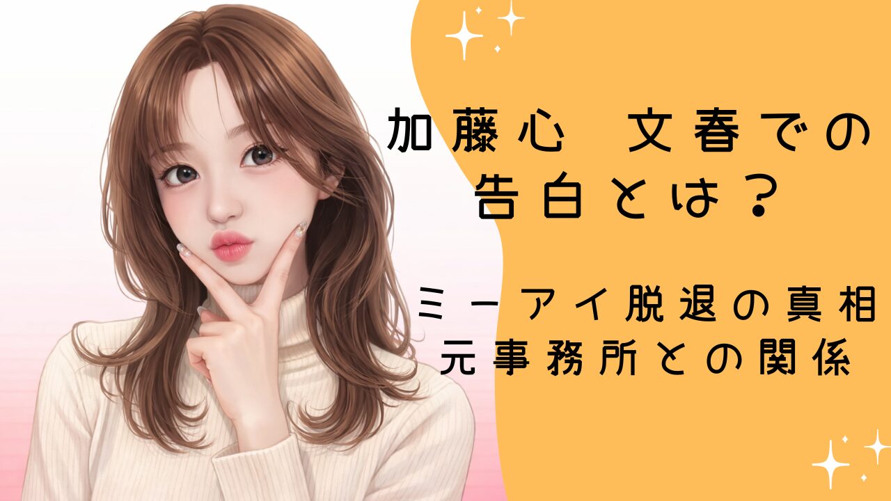 加藤心 文春での告白とは？ミーアイ脱退の真相と元事務所との関係