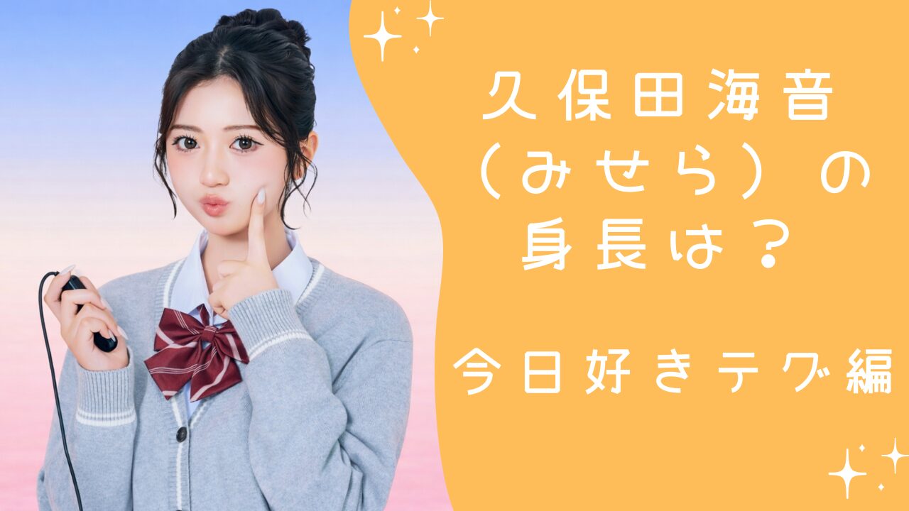久保田海音（みせら）の身長は？今日好きテグ編で注目の高身長高校生を解説
