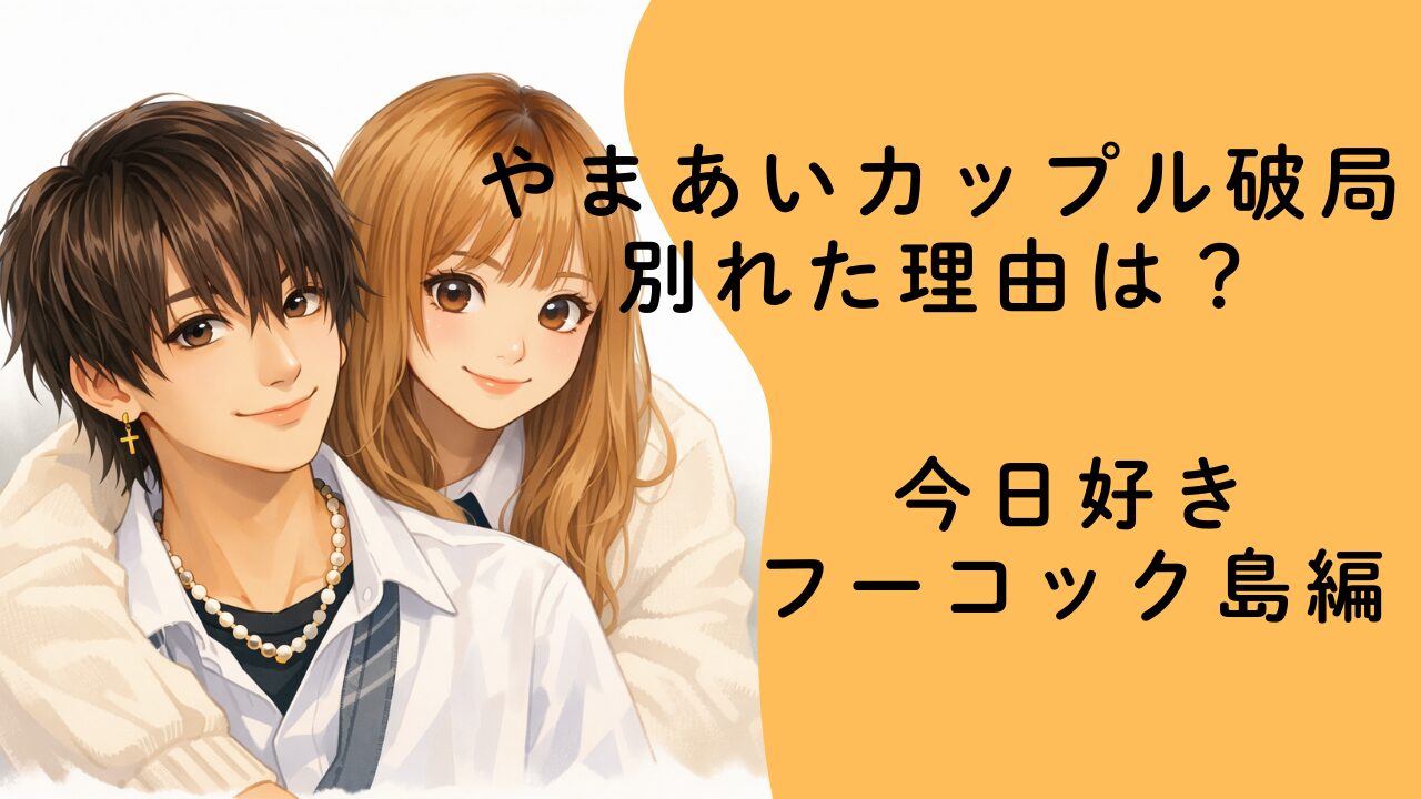 やまあいカップル破局別れた理由は？公式発表と噂を整理【今日好きフーコック島編】