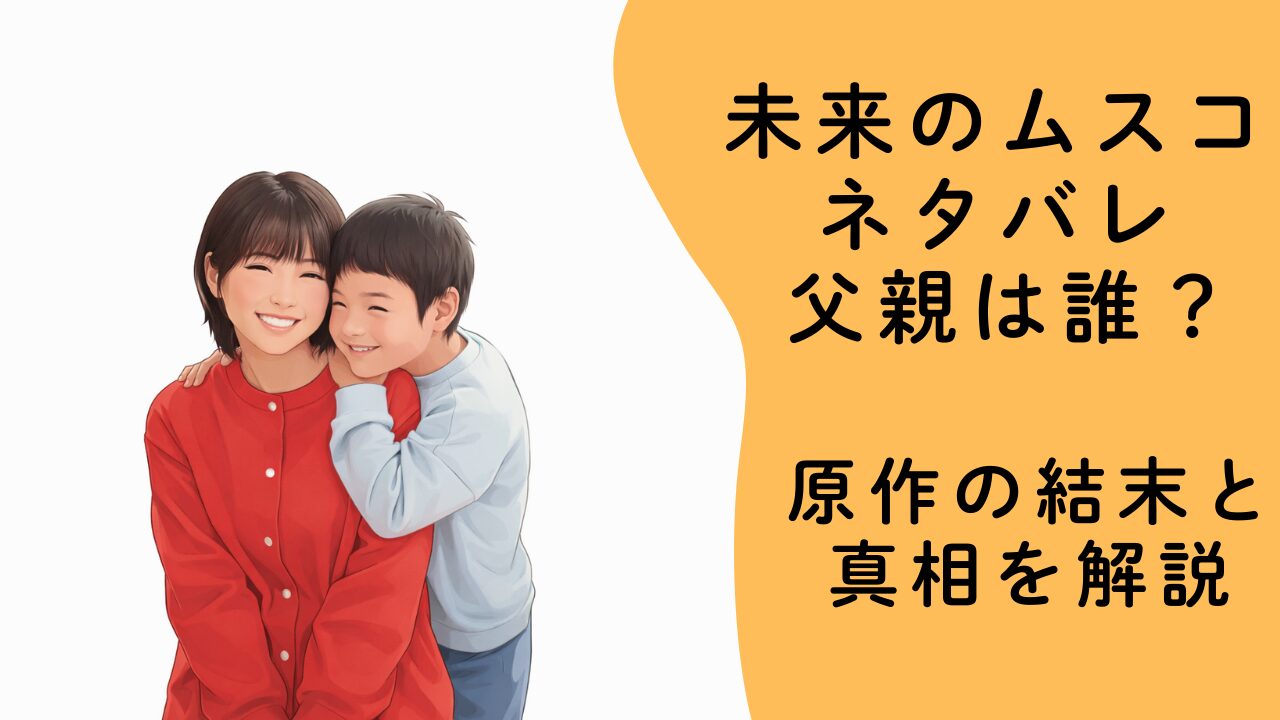 未来のムスコ ネタバレ 父親は誰？原作の結末と真相を解説