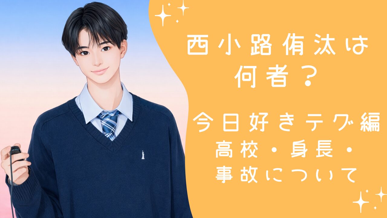 西小路侑汰は何者？今日好きテグ編出演の高校・身長・事故エピソードまで徹底解説