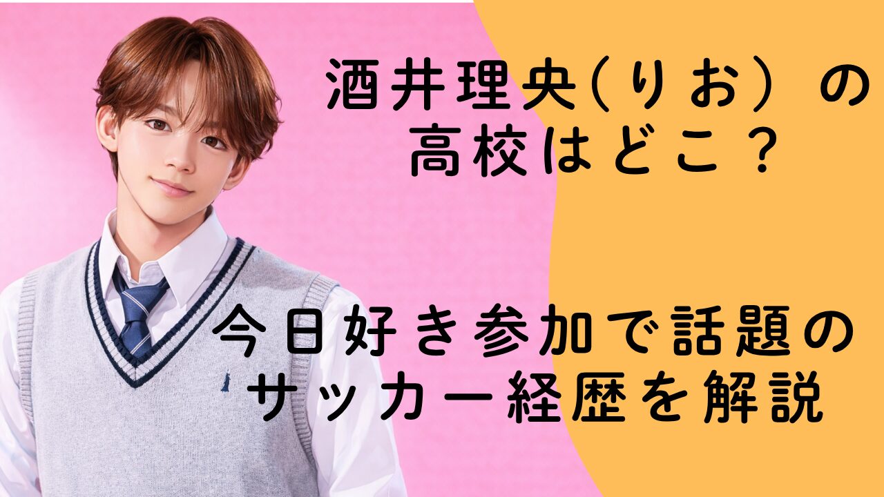 酒井理央(りお）の高校はどこ？今日好き参加で話題のサッカー経歴を解説