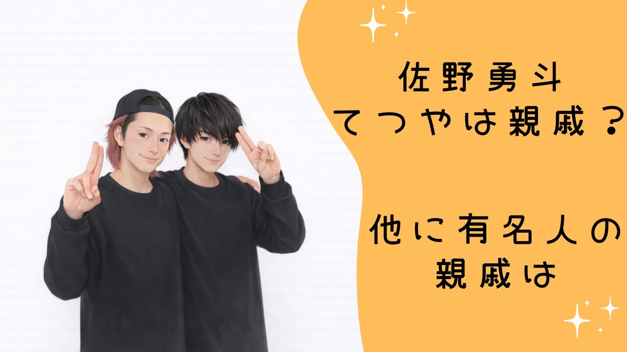佐野勇斗 てつやは親戚？何親等かと他に有名人がいるのか整理