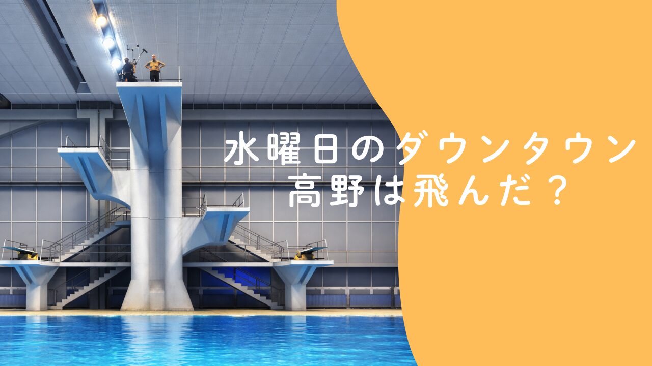 水曜日のダウンタウン 高野は飛んだ？10m飛び込みの結果とその後