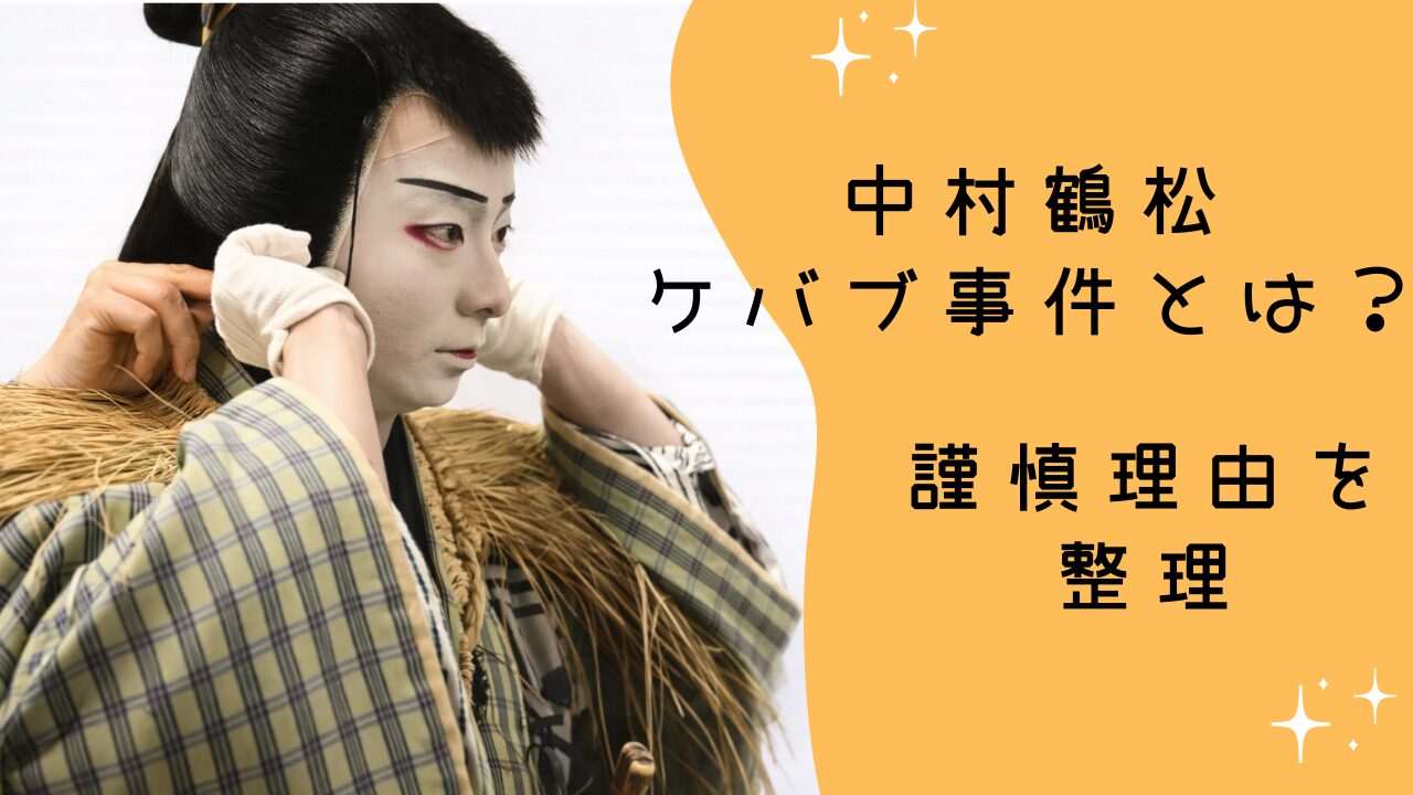 中村鶴松 ケバブ事件とは？台東区で何があったのかと休演・謹慎理由を整理