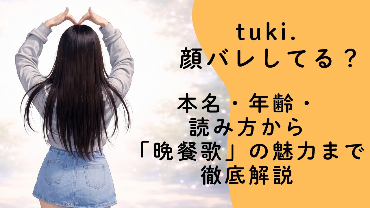 tuki. 顔バレしてる？本名・年齢・読み方から「晩餐歌」の魅力まで徹底解説！
