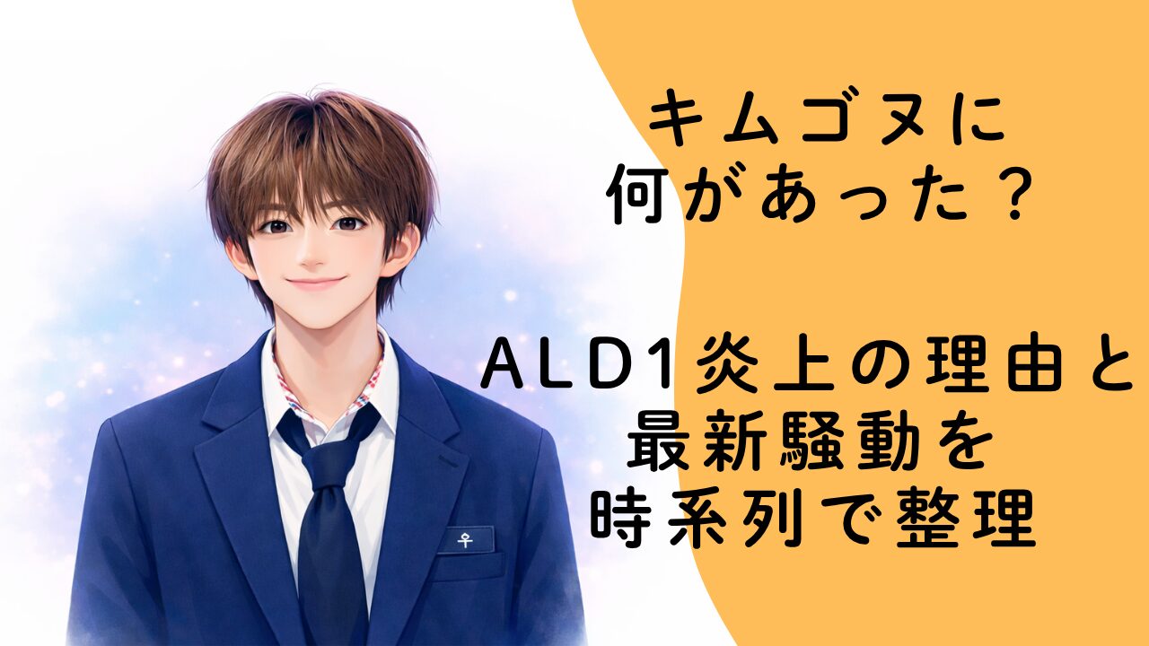 キムゴヌに何があった？ALD1炎上の理由と最新騒動を時系列で整理