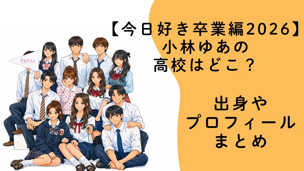 小林ゆあの高校はどこ？出身やプロフィールまとめ【今日好き卒業編2026】
