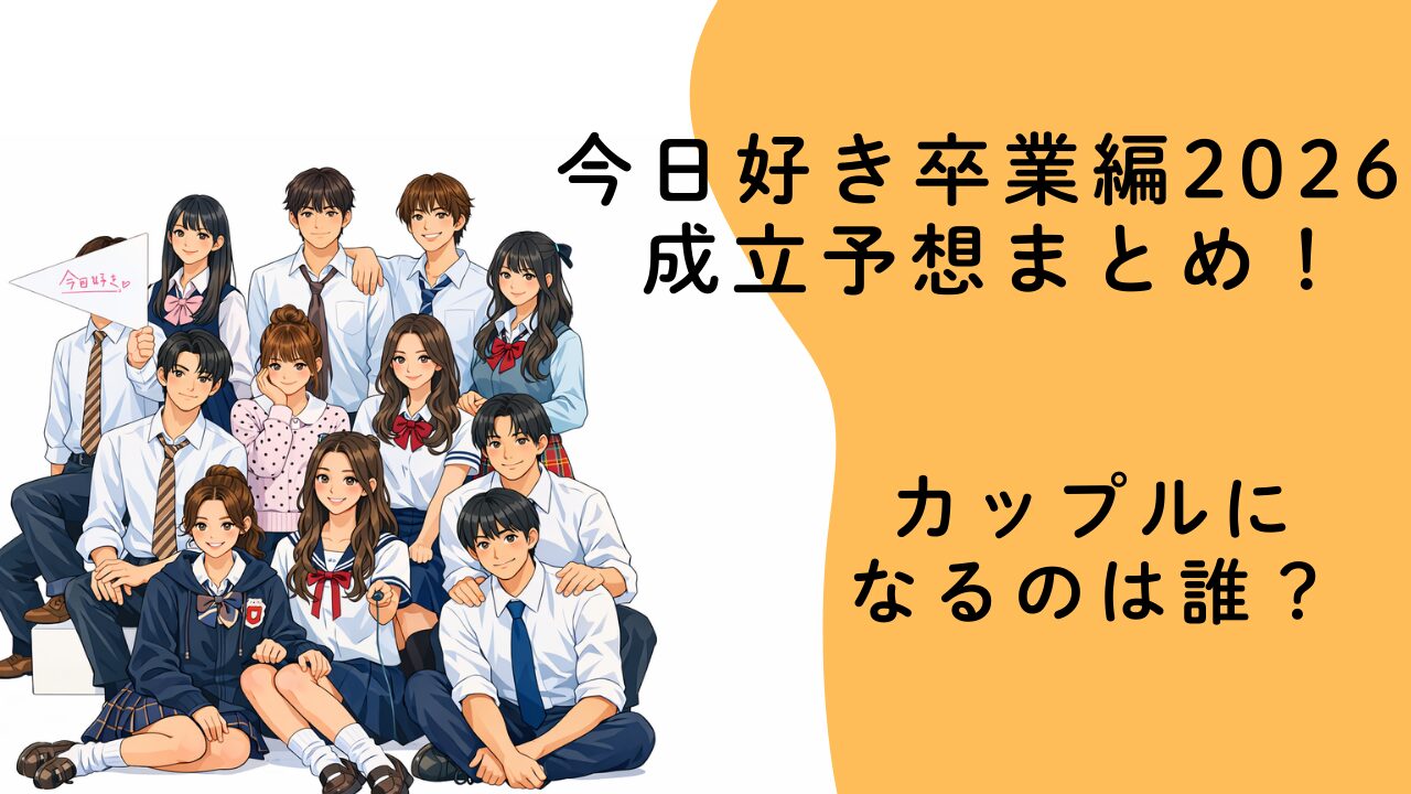 今日好き卒業編 2026 成立予想まとめ！最終回でカップルになるのは誰？