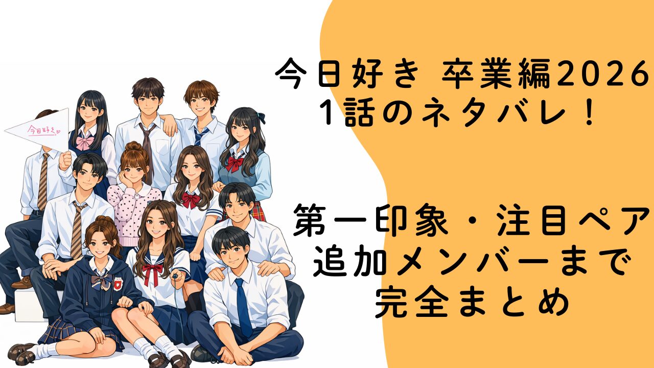 今日好き 卒業編2026 1話のネタバレ！第一印象・注目ペア・追加メンバーまで完全まとめ