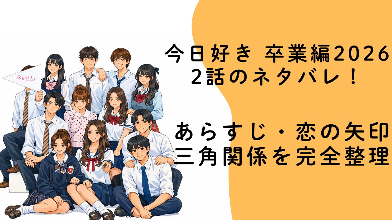 今日好き 卒業編2026 2話のネタバレ！あらすじ・恋の矢印・三角関係を完全整理