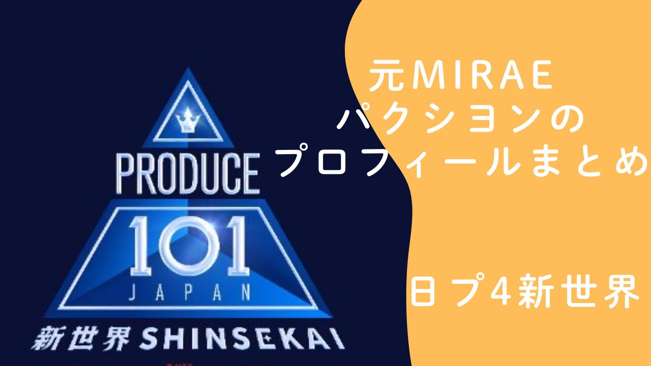 日プ4新世界 元MIRAEパクシヨンのプロフィールまとめ 経歴と現在を整理