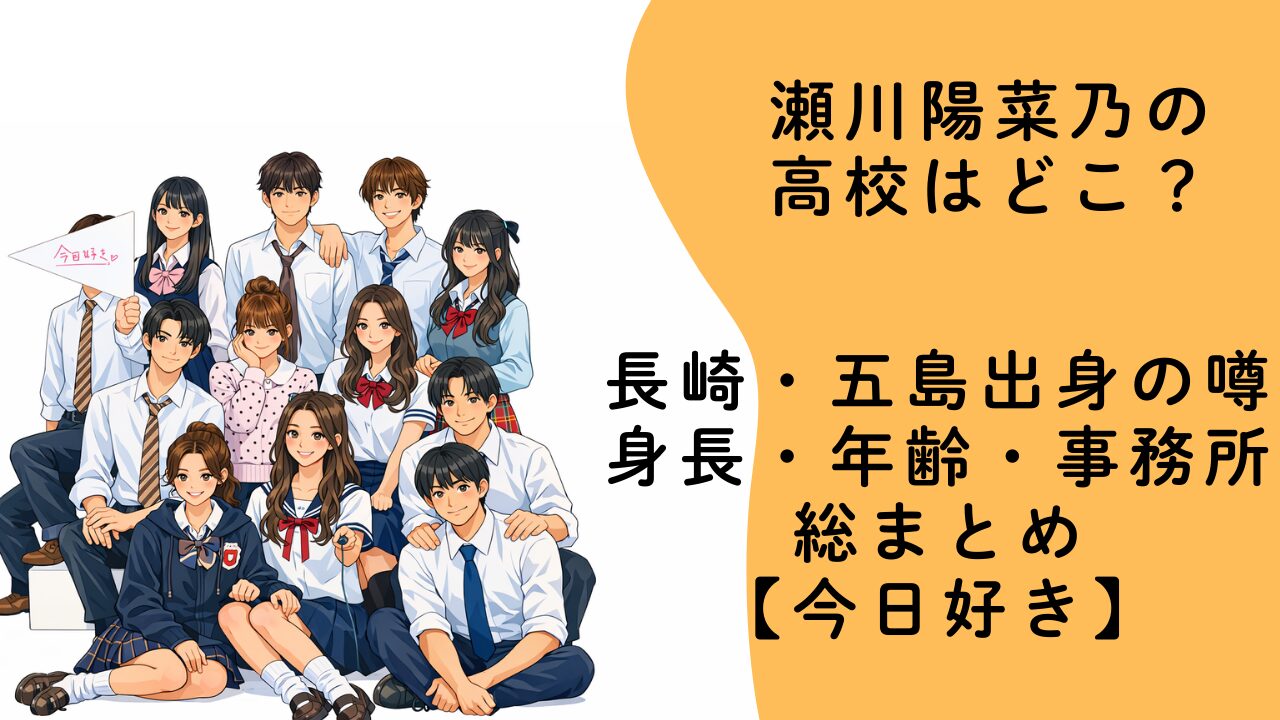 瀬川陽菜乃の高校はどこ？長崎・五島出身の噂や身長・年齢・事務所を総まとめ【今日好き】