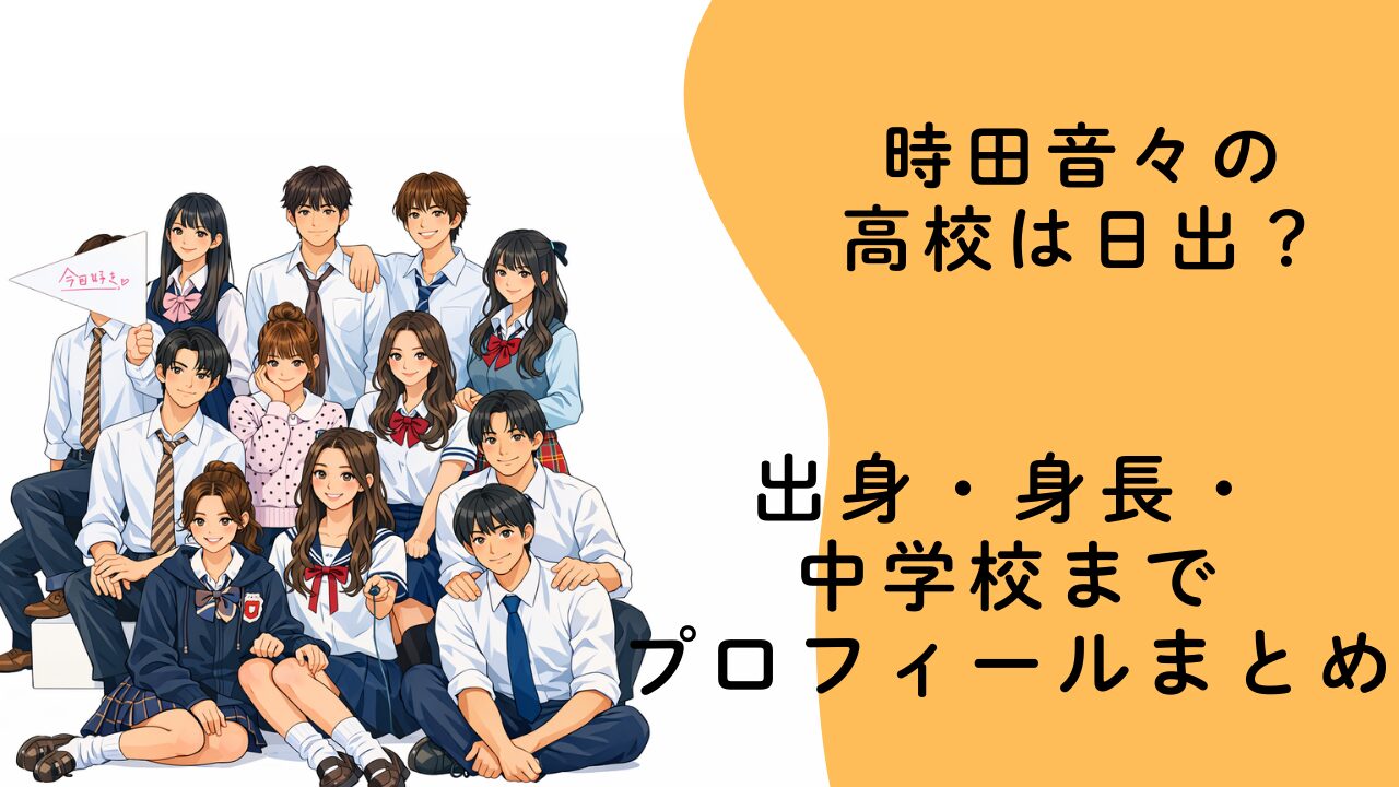 時田音々の高校は日出？出身・身長・中学校までプロフィールまとめ【今日好き卒業編2026】