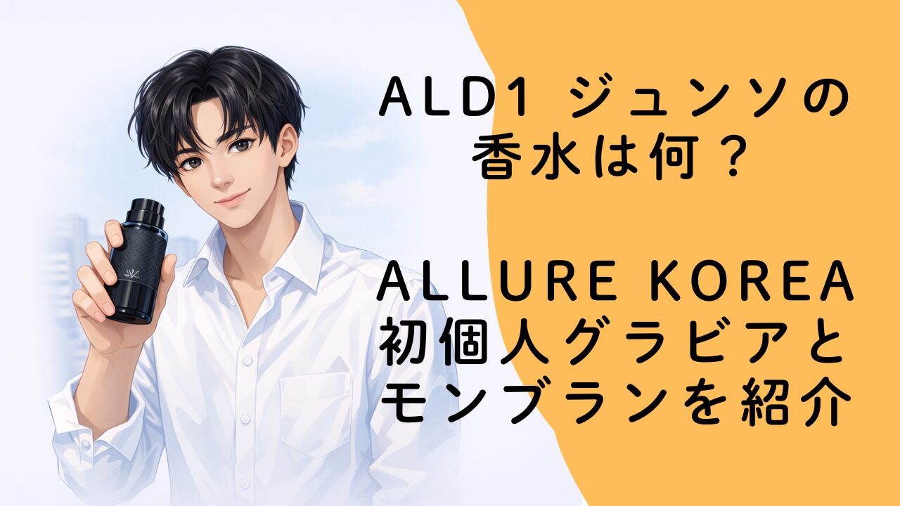 ALD1 ジュンソの香水は何？Allure Korea初個人グラビアとモンブランを紹介