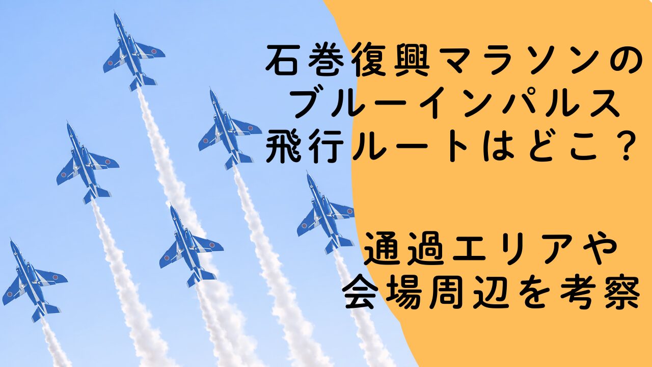 石巻復興マラソンのブルーインパルス飛行ルートはどこ？通過エリアや会場周辺を考察