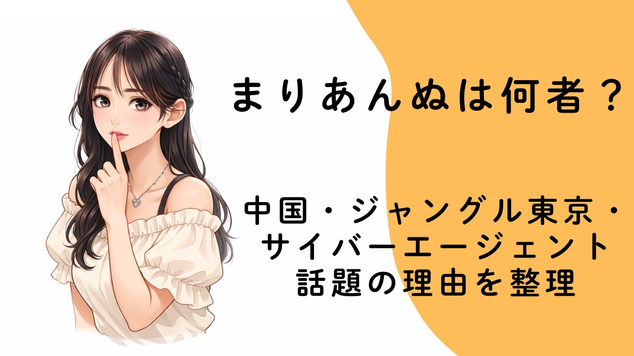まりあんぬは何者？中国・ジャングル東京・サイバーエージェントで話題の理由を整理