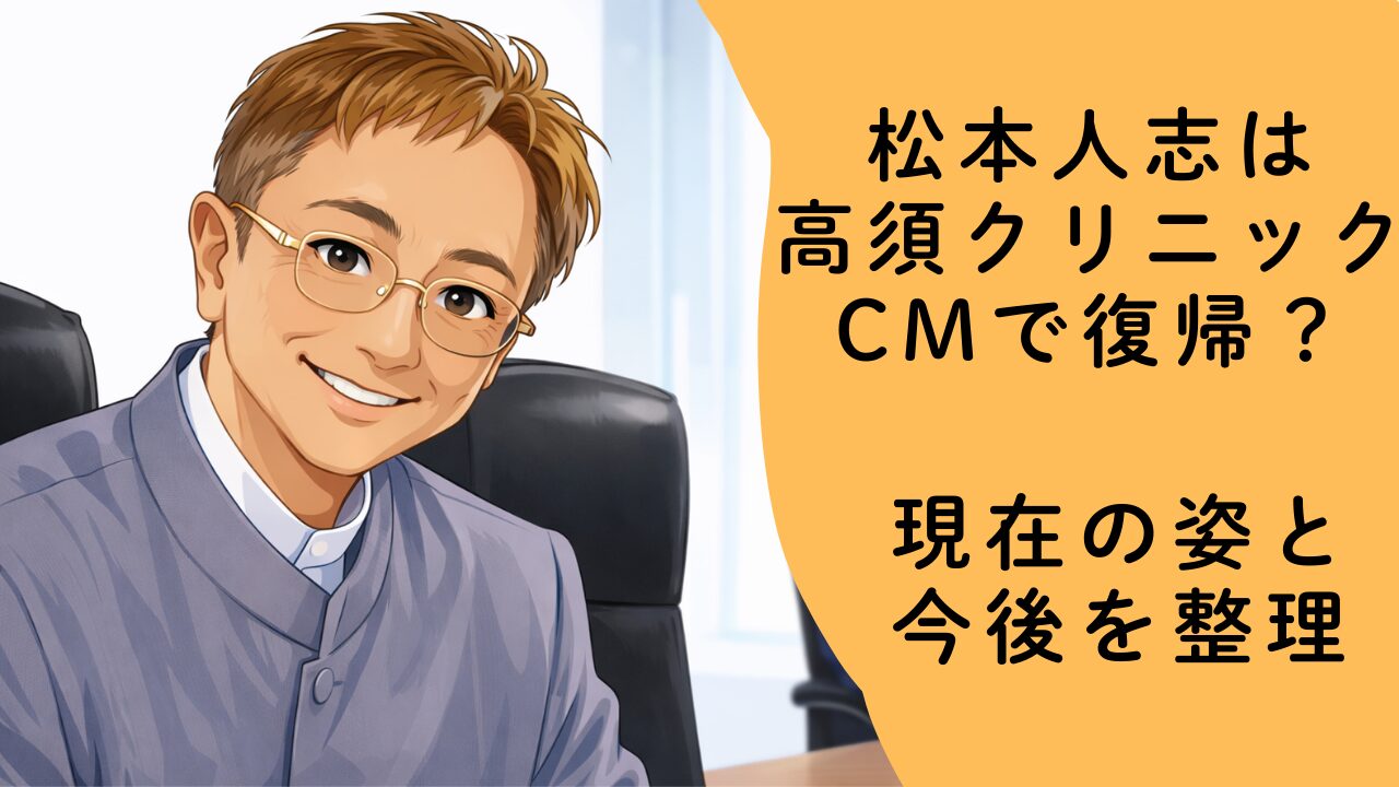 松本人志は高須クリニックCMで復帰？現在の姿と今後を整理