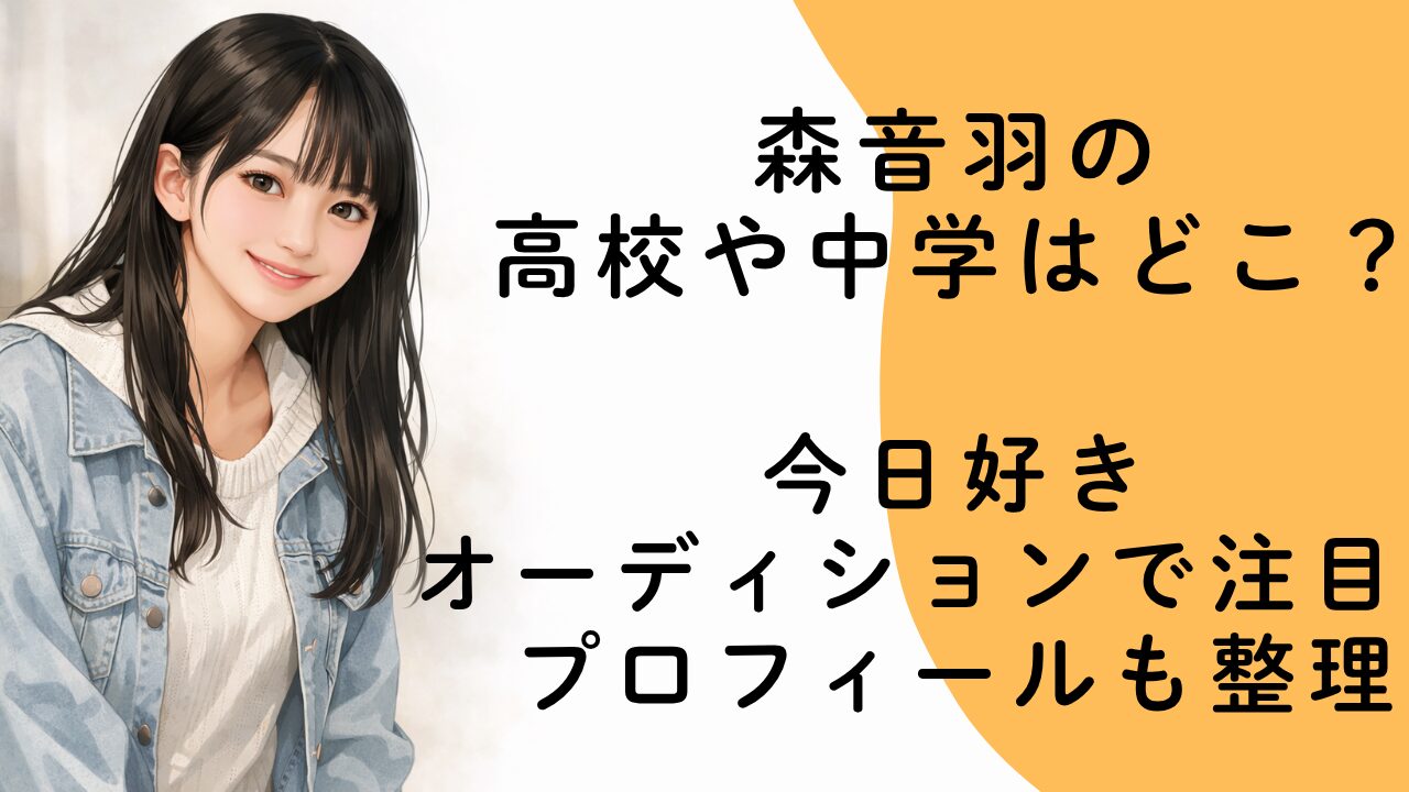 森音羽の高校や中学はどこ？今日好きオーディションで注目！プロフィールも整理