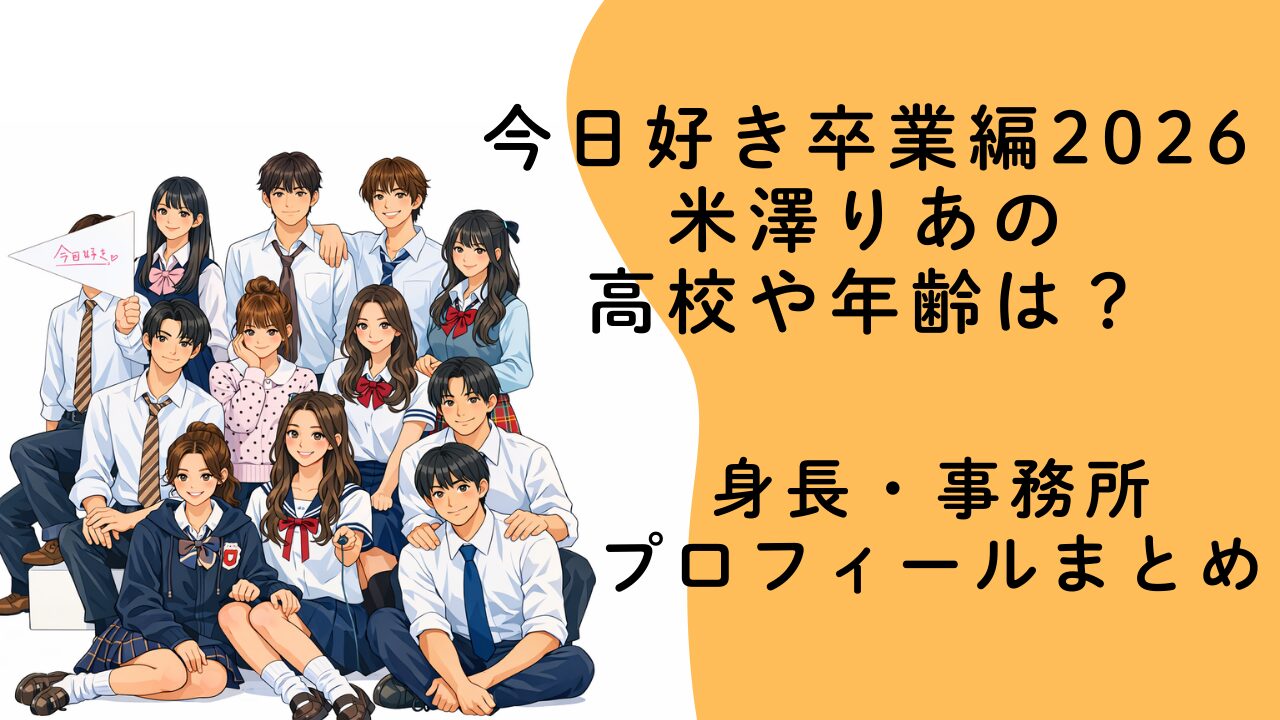 今日好き卒業編2026 米澤りあの高校や年齢は？身長・事務所プロフィールまとめ
