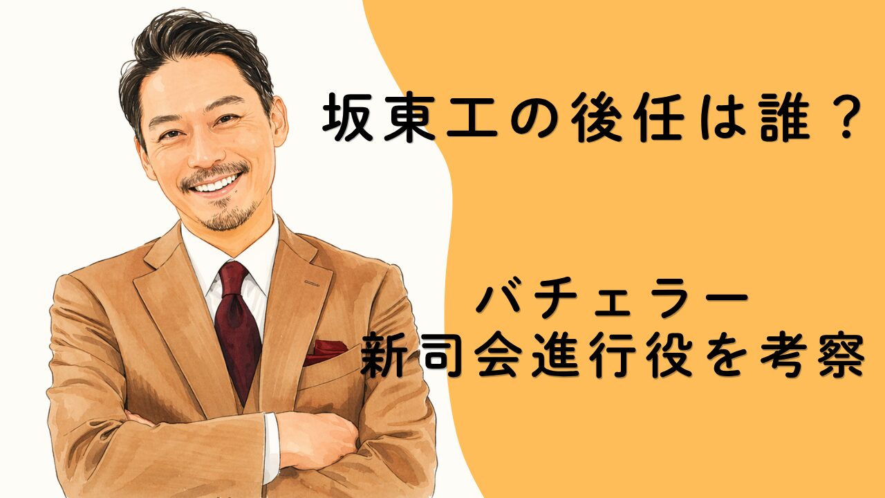 坂東工の後任は誰？バチェラー新司会進行役を考察