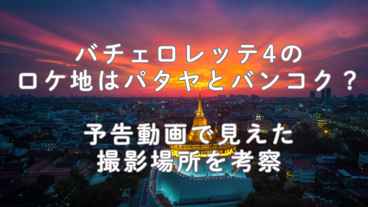 バチェロレッテ4のロケ地はパタヤとバンコク？予告動画で見えた撮影場所を考察