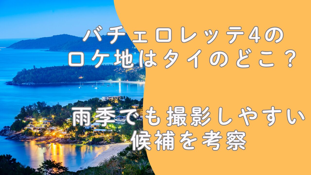 バチェロレッテ4のロケ地はタイのどこ？雨季でも撮影しやすい候補を考察