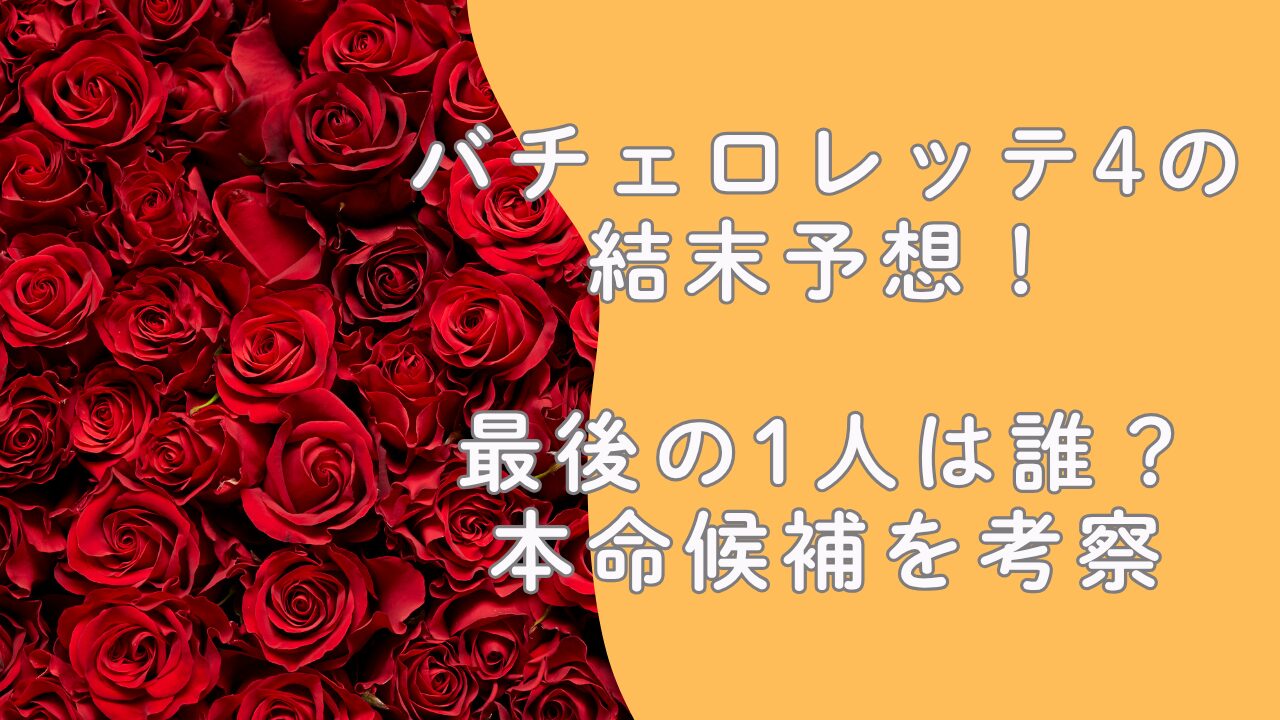 バチェロレッテ4の結末予想！最後の1人は誰？本命候補を考察