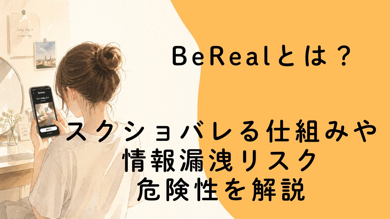 BeRealとは？スクショバレる仕組みや情報漏洩リスク・危険性を解説