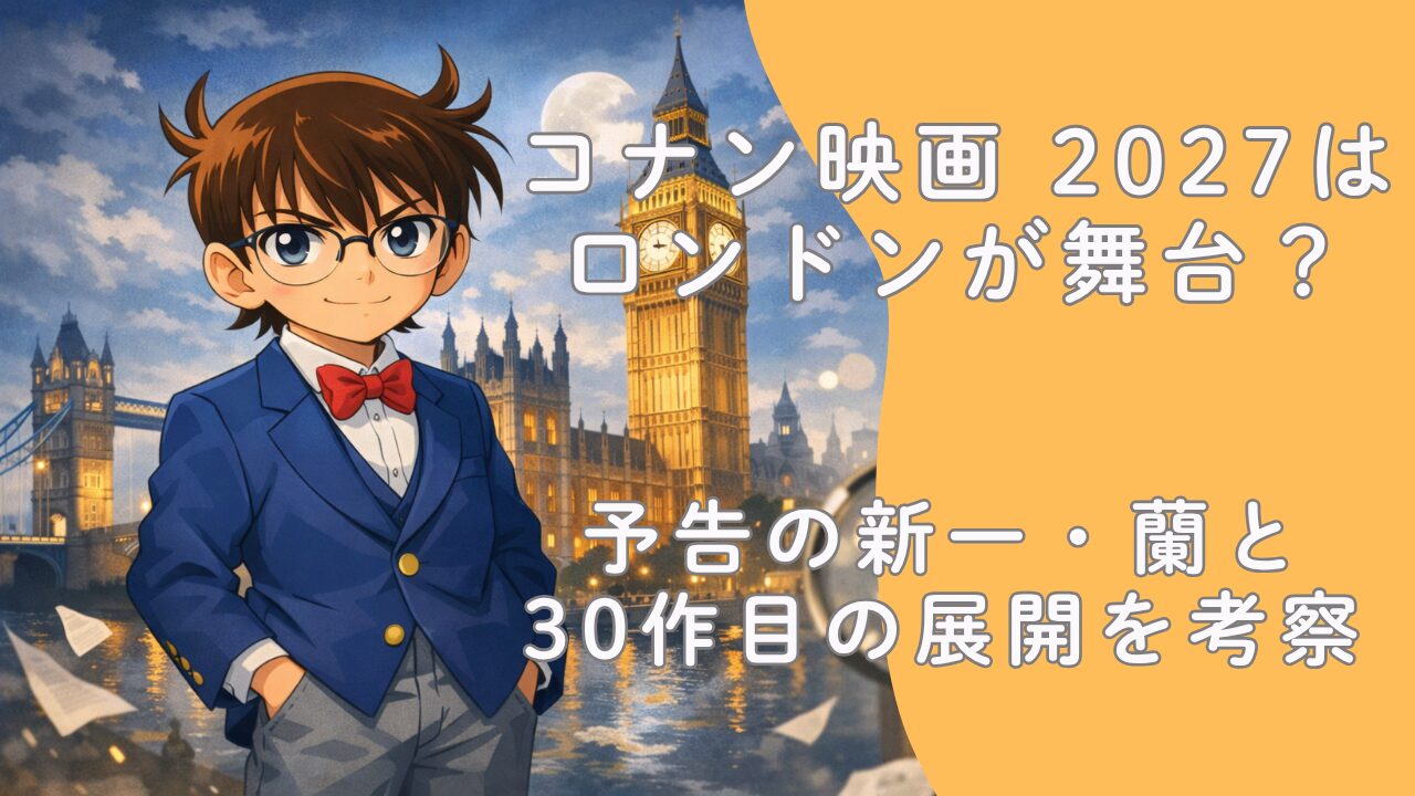 コナン映画 2027はロンドンが舞台？予告の新一・蘭と30作目の展開を考察
