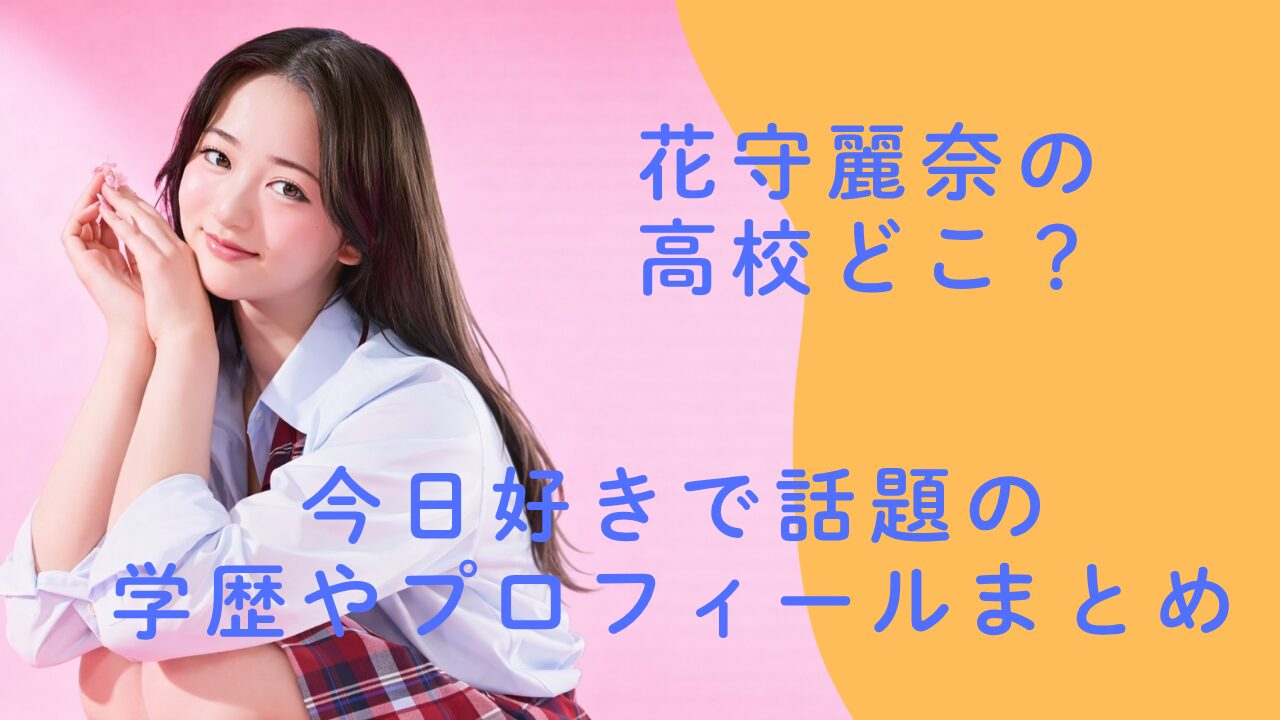 花守麗奈の高校どこ？今日好きで話題の学歴やプロフィールまとめ