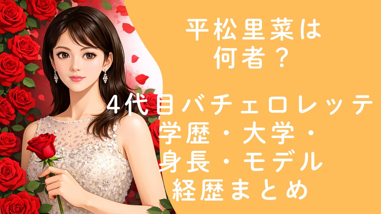 平松里菜は何者？4代目バチェロレッテの学歴・大学・身長・モデル経歴まとめ