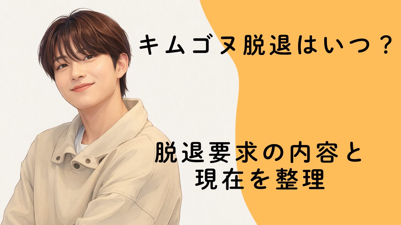 キムゴヌ脱退はいつ？脱退要求の内容と現在を整理
