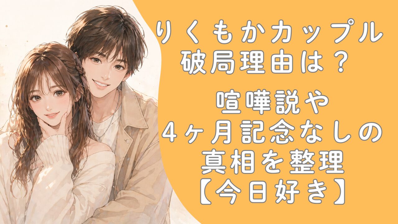 りくもかカップル破局理由は？喧嘩説や4ヶ月記念なしの真相を整理【今日好き】