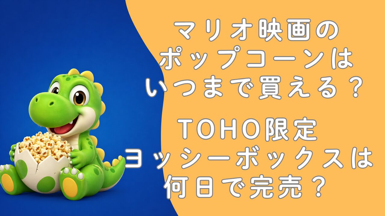 マリオ映画のポップコーンはいつまで買える？TOHO限定ヨッシーボックスは何日で完売？